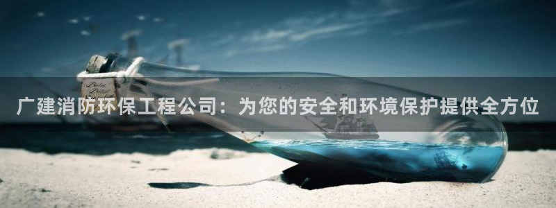 彩名堂免费计划官网5.0.0：广建消防环保工程公司：为您的安全和环境保护提供全方位
