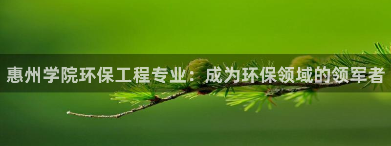 彩名堂客服：惠州学院环保工程专业：成