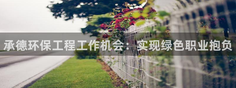 彩名堂官网谁有：承德环保工程工作机会