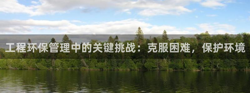 彩名堂网页：工程环保管理中的关键挑战