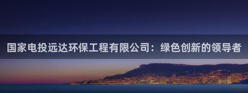 彩名堂5.0：国家电投远达环保工程有
