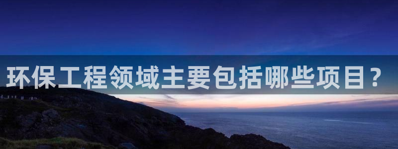 彩名堂预测计划软件：环保工程领域主要