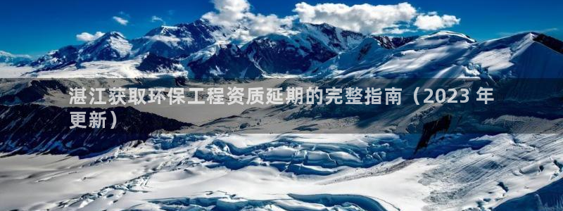 彩名堂官网：湛江获取环保工程资质延期的完整指南（2023 年
更新）