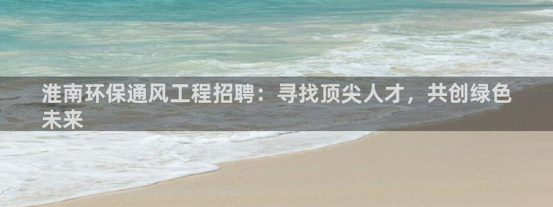 彩名堂使用方法：淮南环保通风工程招聘