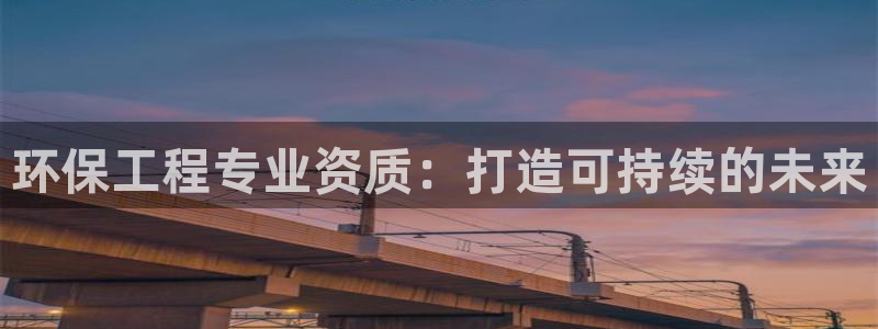 彩名堂预测：环保工程专业资质：打造可