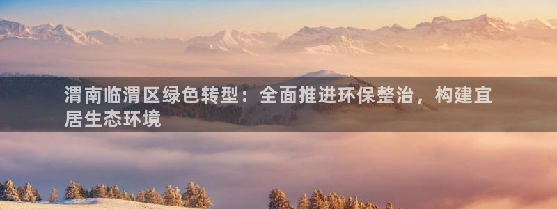 彩名堂苹果客户端：渭南临渭区绿色转型