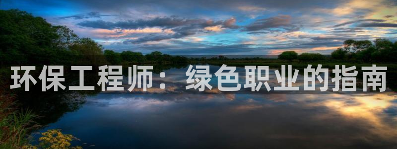 彩名堂APP下载：环保工程师：绿色职