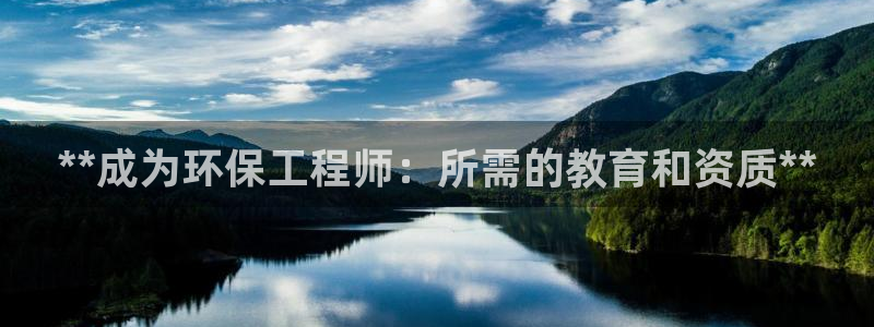 老版彩名堂：**成为环保工程师：所需的教育和资质**
