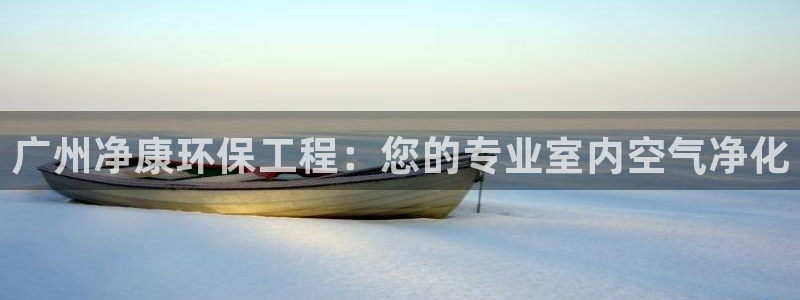 彩名堂在线下载：广州净康环保工程：您