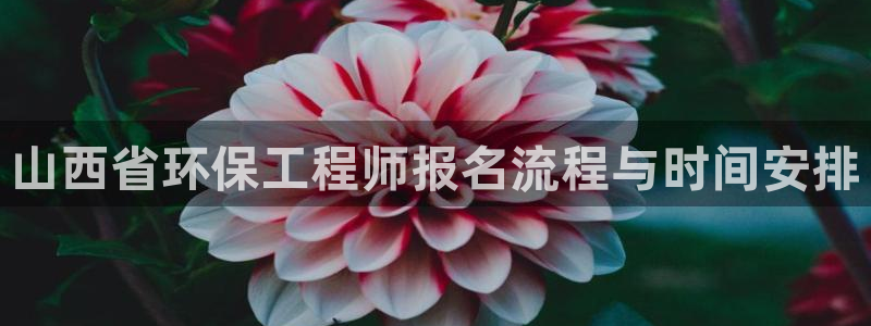 下载彩名堂预测计划软件：山西省环保工程师报名流程与时间安排