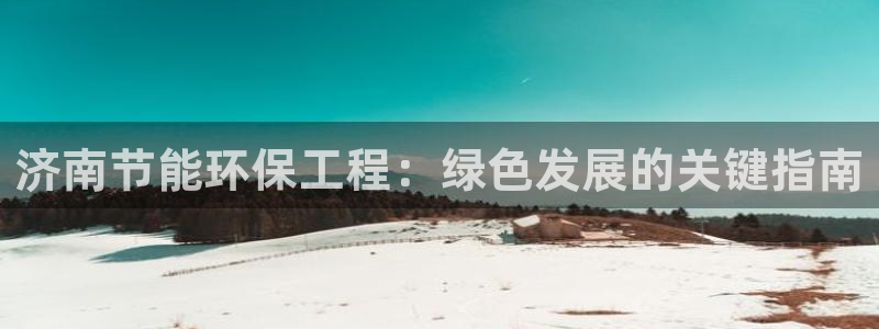 彩名堂免费计划亮点：济南节能环保工程：绿色发展的关键指南