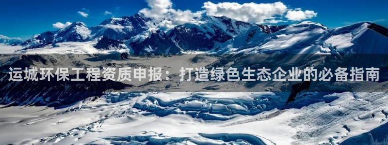 彩名堂免费计划官网5 0：运城环保工程资质申报：打造绿色生态