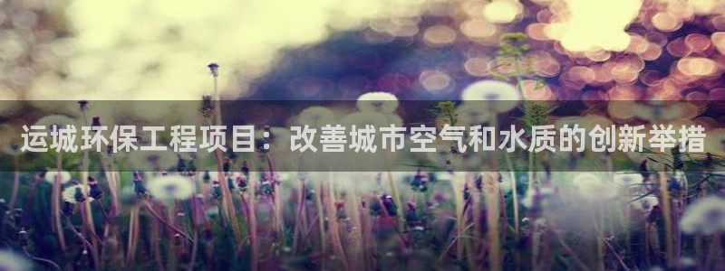 彩名堂计划怎么跟,为什么我一跟就挂：运城环保工程项目：改善城