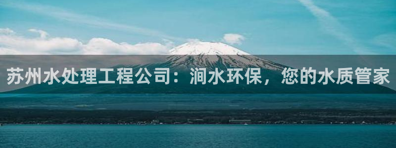 彩名堂免费计划5.0使用方法：苏州水处理工程公司：涧水环保，