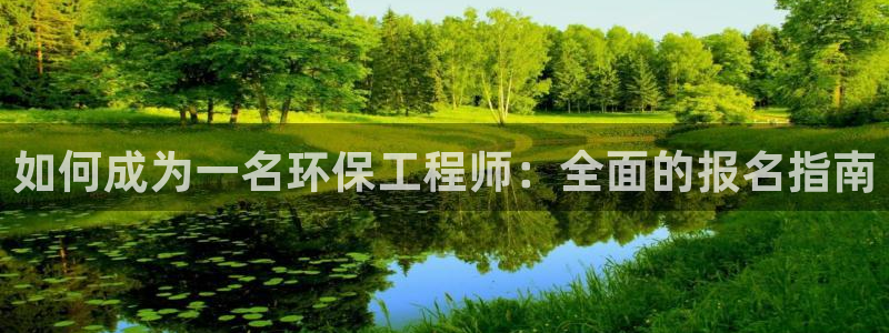 彩名堂移动客户端官网：如何成为一名环保工程师：全面的报名指南
