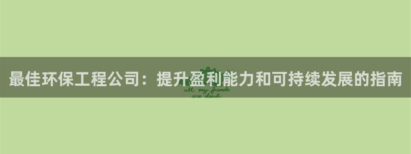 彩名堂免费计划官网怎么进不去了：最佳环保工程公司：提升盈利能力和可持续发展的指南